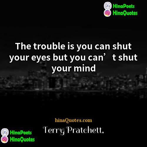 Terry Pratchett Quotes | The trouble is you can shut your